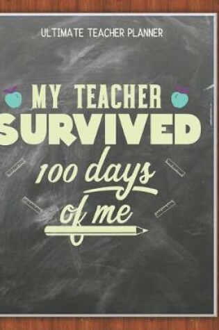 Cover of My Teacher Survived 100 Days Of Me - Ultimate Teacher Planner