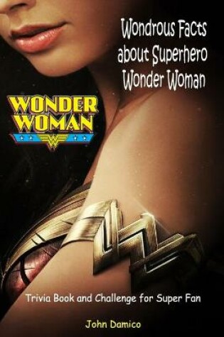 Cover of Wondrous Facts about SuperHero Wonder Woman Trivia Book and Challenge for Super Fan