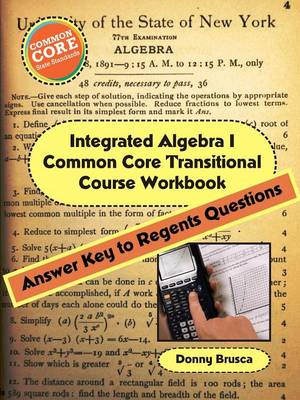 Book cover for Integrated Algebra I Common Core Transitional Course Workbook: Answer Key to Regents Questions