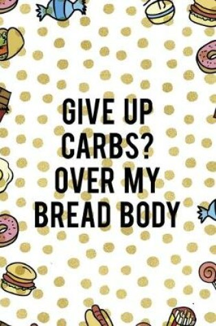 Cover of Give Up Carbs? Over My Bread Body
