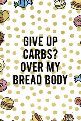 Book cover for Give Up Carbs? Over My Bread Body