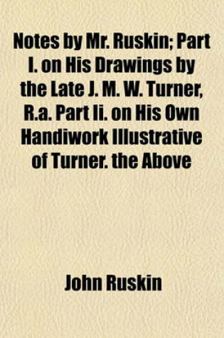 Cover of Notes by Mr. Ruskin; Part I. on His Drawings by the Late J. M. W. Turner, R.A. Part II. on His Own Handiwork Illustrative of Turner. the Above