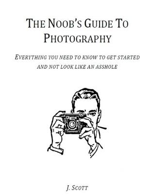 Book cover for The Noob's Guide to Photography - Everything You Need to Know to Get Started and Not Look Like an Asshole