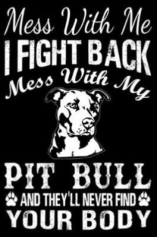 Cover of Mess With Me I Fight Back Mess With My Pit Bull And They'll Never Find Your Body
