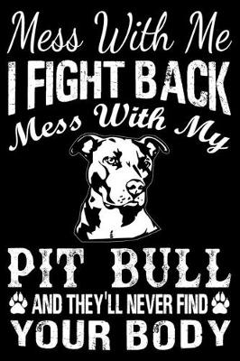 Book cover for Mess With Me I Fight Back Mess With My Pit Bull And They'll Never Find Your Body