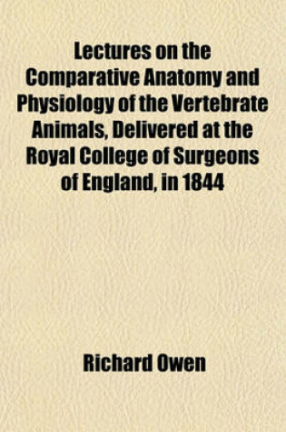 Cover of Lectures on the Comparative Anatomy and Physiology of the Vertebrate Animals, Delivered at the Royal College of Surgeons of England, in 1844