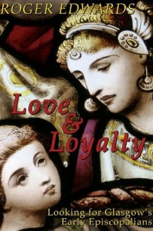 Cover of Love & Loyalty - Looking for Glasgow's Early Episcopalians