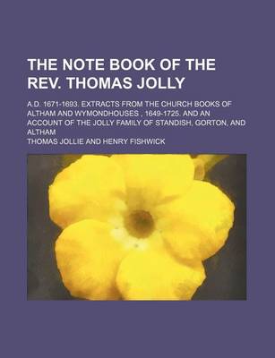 Book cover for The Note Book of the REV. Thomas Jolly (Volume 33); A.D. 1671-1693. Extracts from the Church Books of Altham and Wymondhouses, 1649-1725. and an Account of the Jolly Family of Standish, Gorton, and Altham