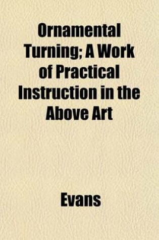 Cover of Ornamental Turning; A Work of Practical Instruction in the Above Art