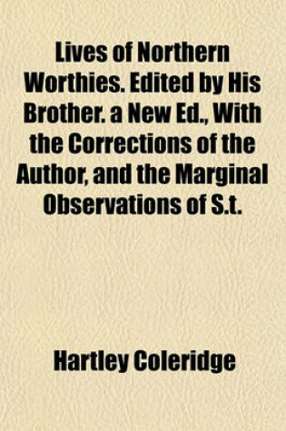 Cover of Lives of Northern Worthies. Edited by His Brother. a New Ed., with the Corrections of the Author, and the Marginal Observations of S.T.