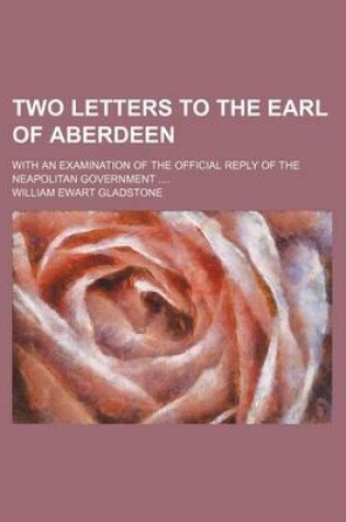 Cover of Two Letters to the Earl of Aberdeen; With an Examination of the Official Reply of the Neapolitan Government