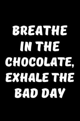 Book cover for Breathe In The Chocolate, Exhale The Bad Day