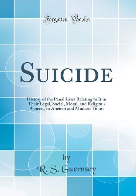 Book cover for Suicide: History of the Penal Laws Relating to It in Their Legal, Social, Moral, and Religious Aspects, in Ancient and Modern Times (Classic Reprint)