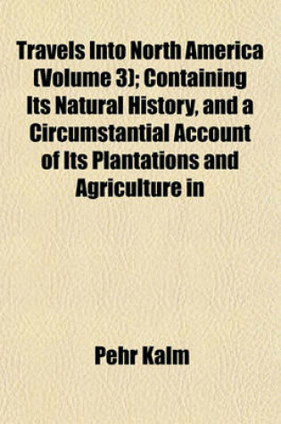 Cover of Travels Into North America (Volume 3); Containing Its Natural History, and a Circumstantial Account of Its Plantations and Agriculture in