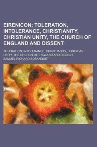 Cover of Eirenicon; Toleration, Intolerance, Christianity, Christian Unity, the Church of England and Dissent. Toleration, Intolerance, Christianity, Christian Unity, the Church of England and Dissent