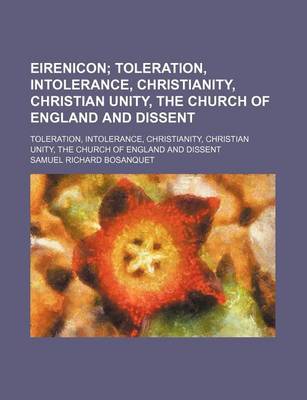 Book cover for Eirenicon; Toleration, Intolerance, Christianity, Christian Unity, the Church of England and Dissent. Toleration, Intolerance, Christianity, Christian Unity, the Church of England and Dissent