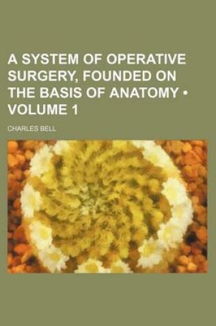 Cover of A System of Operative Surgery, Founded on the Basis of Anatomy (Volume 1)