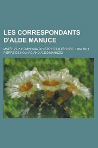 Cover of Les Correspondants D'Alde Manuce; Mat Riaux Nouveaux D'Histoire Litt Raire, 1483-1514