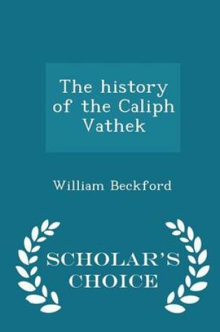 Cover of The History of the Caliph Vathek - Scholar's Choice Edition