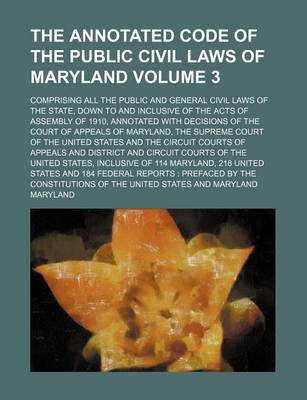 Book cover for The Annotated Code of the Public Civil Laws of Maryland; Comprising All the Public and General Civil Laws of the State, Down to and Inclusive of the Acts of Assembly of 1910, Annotated with Decisions of the Court of Appeals of Volume 3