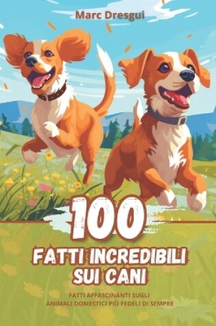 Cover of 100 Fatti Incredibili sui Cani