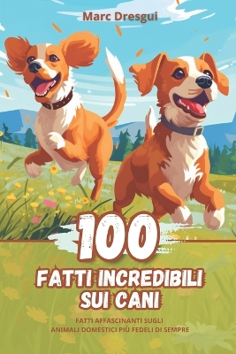 Book cover for 100 Fatti Incredibili sui Cani