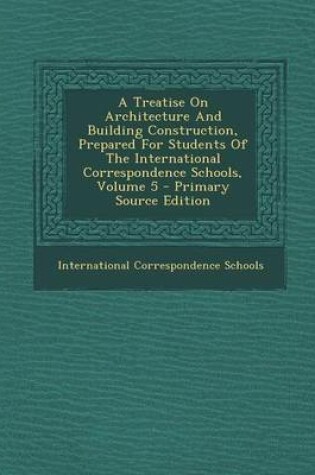 Cover of A Treatise on Architecture and Building Construction, Prepared for Students of the International Correspondence Schools, Volume 5 - Primary Source E