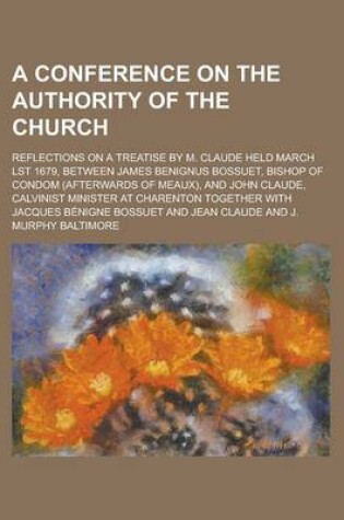 Cover of A Conference on the Authority of the Church; Reflections on a Treatise by M. Claude Held March Lst 1679, Between James Benignus Bossuet, Bishop of Condom (Afterwards of Meaux), and John Claude, Calvinist Minister at Charenton Together with