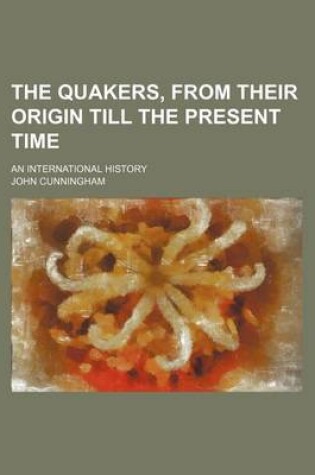 Cover of The Quakers, from Their Origin Till the Present Time; An International History