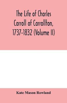 Book cover for The life of Charles Carroll of Carrollton, 1737-1832, with his correspondence and public papers (Volume II)