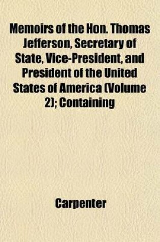 Cover of Memoirs of the Hon. Thomas Jefferson, Secretary of State, Vice-President, and President of the United States of America (Volume 2); Containing