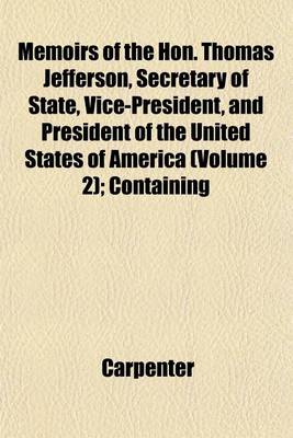 Book cover for Memoirs of the Hon. Thomas Jefferson, Secretary of State, Vice-President, and President of the United States of America (Volume 2); Containing