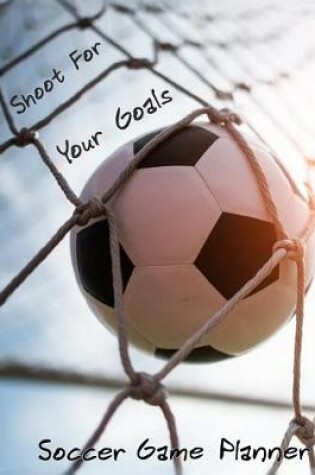 Cover of Shoot For Your Goals Soccer Game Planner
