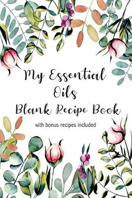 Book cover for My Essential Oils Blank Recipe Book with Bonus Recipes Included