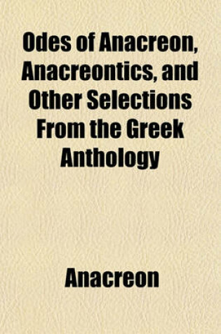 Cover of Odes of Anacreon, Anacreontics, and Other Selections from the Greek Anthology