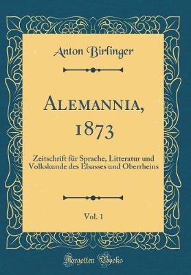 Book cover for Alemannia, 1873, Vol. 1: Zeitschrift für Sprache, Litteratur und Volkskunde des Elsasses und Oberrheins (Classic Reprint)