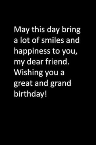 Cover of May this day bring a lot of smiles and happiness to you, my dear friend. Wishing you a great and grand birthday!