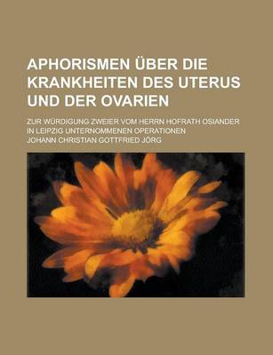 Book cover for Aphorismen Uber Die Krankheiten Des Uterus Und Der Ovarien; Zur Wurdigung Zweier Vom Herrn Hofrath Osiander in Leipzig Unternommenen Operationen