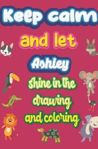 Cover of keep calm and let Ashley shine in the drawing and coloring
