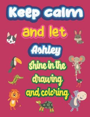 Book cover for keep calm and let Ashley shine in the drawing and coloring