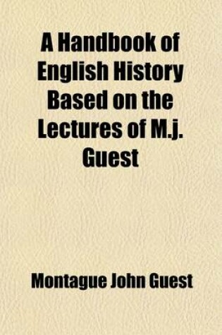 Cover of A Handbook of English History Based on the Lectures of M.J. Guest; And Brought Down to the Year 1880 with a Supplementary Chapter Upon English Literature of the 19th Century