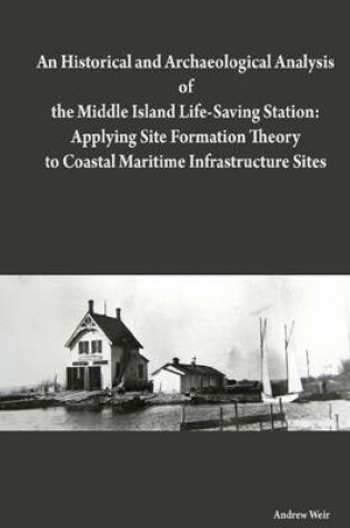 Cover of An Historical and Archaeological Analysis of the Middle Island Life-Saving Station: Applying Site Formation Theory to Coastal Maritime Infrastructure Sites