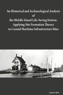 Book cover for An Historical and Archaeological Analysis of the Middle Island Life-Saving Station: Applying Site Formation Theory to Coastal Maritime Infrastructure Sites