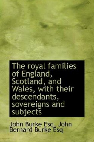 Cover of The Royal Families of England, Scotland, and Wales, with Their Descendants, Sovereigns and Subjects