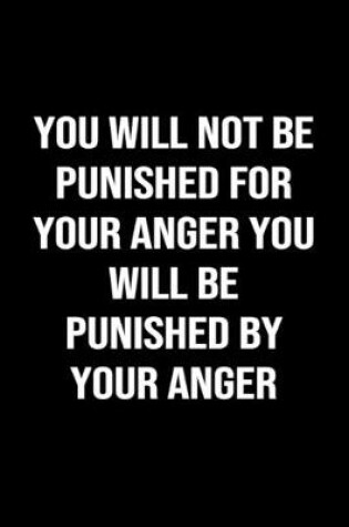 Cover of You Will Not Be Punished For Your Anger You Will Be Punished By Your Anger