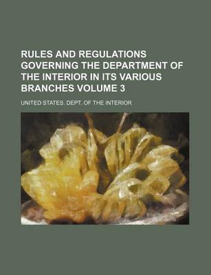 Book cover for Rules and Regulations Governing the Department of the Interior in Its Various Branches Volume 3