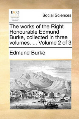 Cover of The works of the Right Honourable Edmund Burke, collected in three volumes. ... Volume 2 of 3