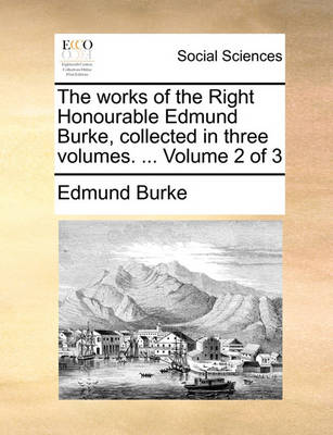 Book cover for The works of the Right Honourable Edmund Burke, collected in three volumes. ... Volume 2 of 3