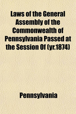 Book cover for Laws of the General Assembly of the Commonwealth of Pennsylvania Passed at the Session of (Yr.1874)