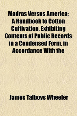 Book cover for Madras Versus America; A Handbook to Cotton Cultivation, Exhibiting Contents of Public Records in a Condensed Form, in Accordance with the